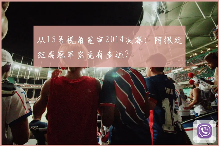 从15号视角重审2014决赛：阿根廷距离冠军究竟有多远？