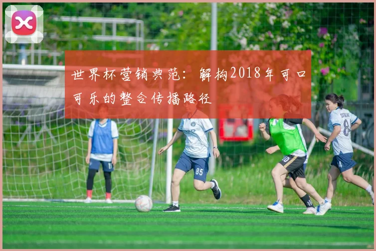 世界杯营销典范：解构2018年可口可乐的整合传播路径